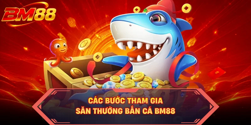 Các bước tham gia săn thưởng bắn cá BM88