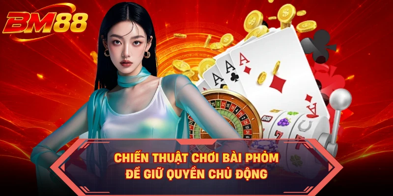 Chiến thuật chơi bài phỏm để giữ quyền chủ động