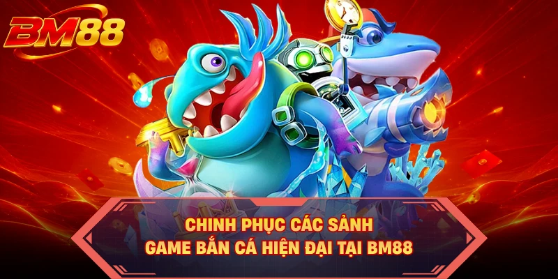 Chinh phục các sảnh game bắn cá hiện đại tại BM88