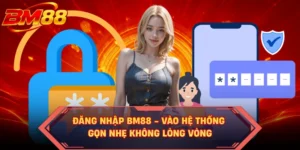Đăng Nhập BM88 - Vào Hệ Thống Gọn Nhẹ Không Lòng Vòng