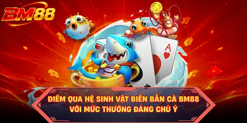 Điểm qua hệ sinh vật biển bắn cá BM88 với mức thưởng đáng chú ý
