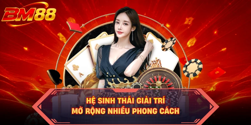 Hệ sinh thái giải trí mở rộng nhiều phong cách