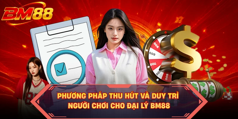 Phương pháp thu hút và duy trì người chơi cho đại lý BM88